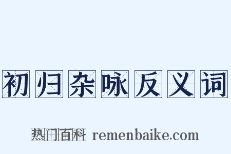 初归杂咏反义词是什么意思的图片
